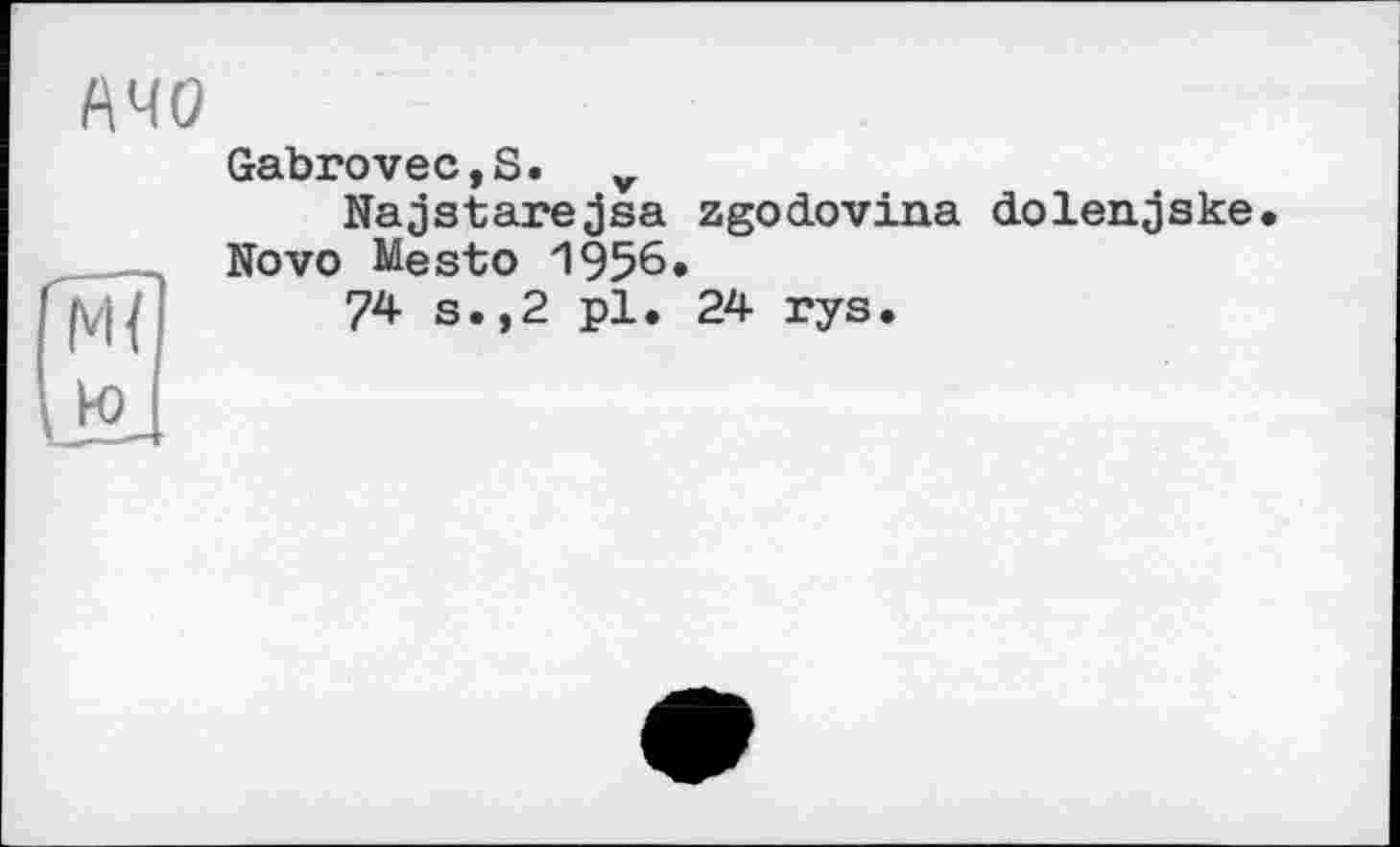 ﻿АЧО
Gabrovec,S. v
Najstarejsa zgodovina dolenjske. Novo Mesto 1956.
74 s.,2 pl. 24 rys.